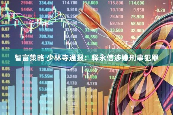智富策略 少林寺通报：释永信涉嫌刑事犯罪