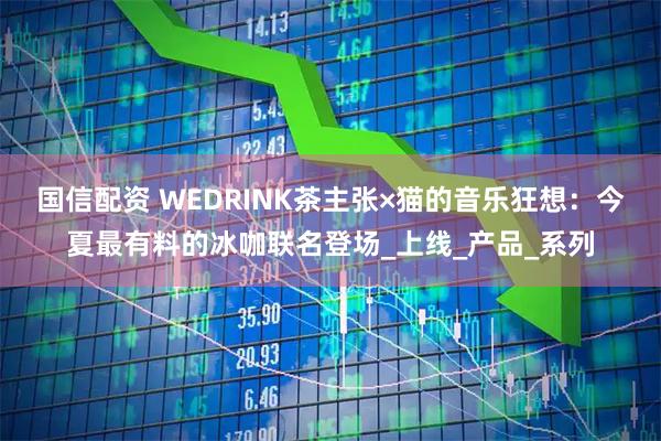 国信配资 WEDRINK茶主张×猫的音乐狂想：今夏最有料的冰咖联名登场_上线_产品_系列