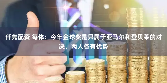仟隽配资 每体：今年金球奖是只属于亚马尔和登贝莱的对决，两人各有优势