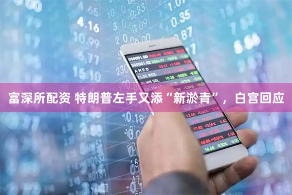 富深所配资 特朗普左手又添“新淤青”，白宫回应