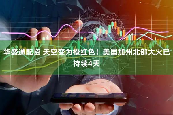 华盛通配资 天空变为橙红色！美国加州北部大火已持续4天