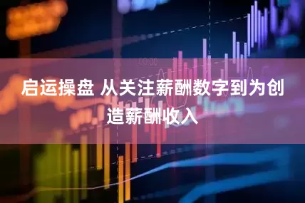 启运操盘 从关注薪酬数字到为创造薪酬收入