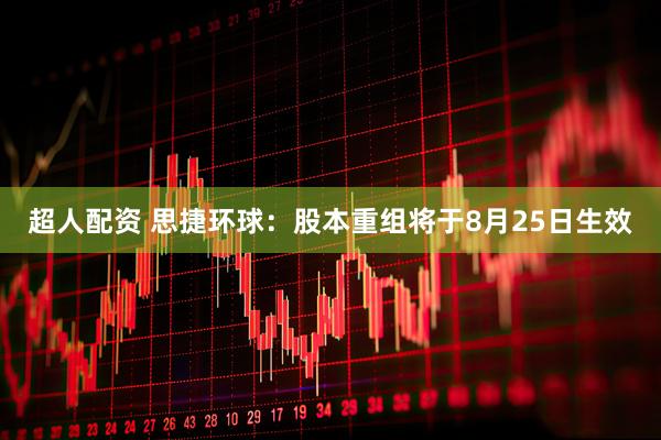 超人配资 思捷环球：股本重组将于8月25日生效