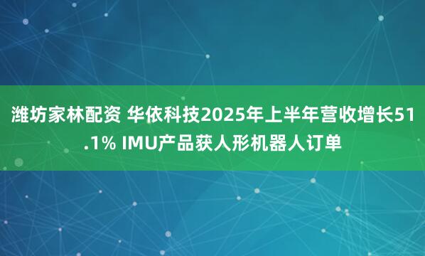 潍坊家林配资 华依科技2025年上半年营收增长51.1% IMU产品获人形机器人订单