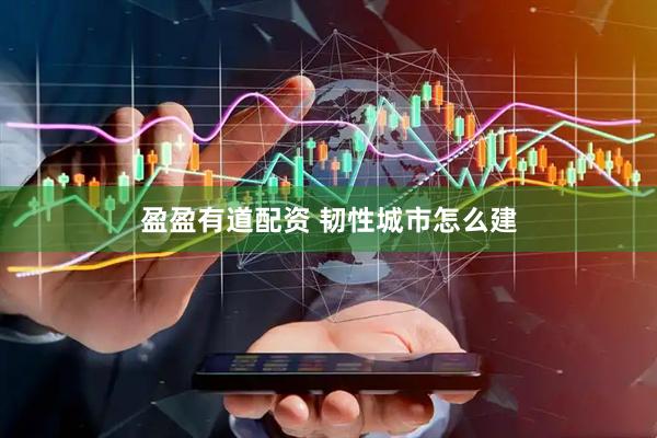 盈盈有道配资 韧性城市怎么建