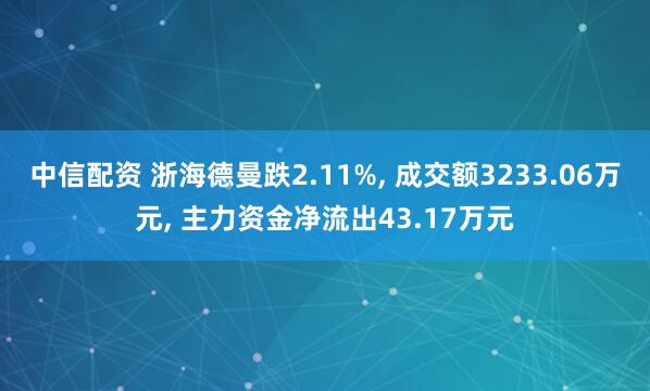 中信配资 浙海德曼跌2.11%, 成交额3233.06万元, 主力资金净流出43.17万元