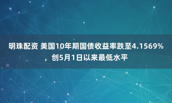 明珠配资 美国10年期国债收益率跌至4.1569%，创5月1日以来最低水平