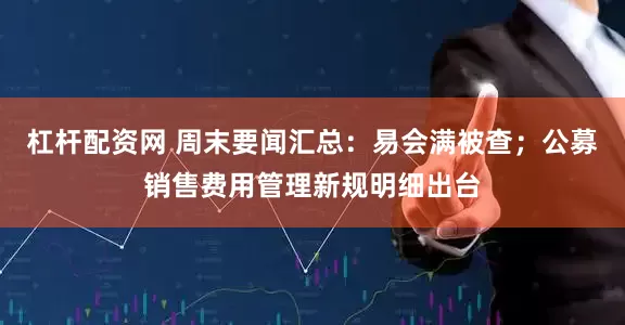 杠杆配资网 周末要闻汇总：易会满被查；公募销售费用管理新规明细出台