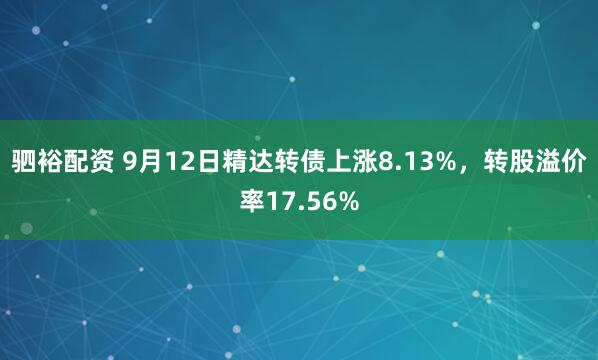 驷裕配资 9月12日精达转债上涨8.13%，转股溢价率17.56%