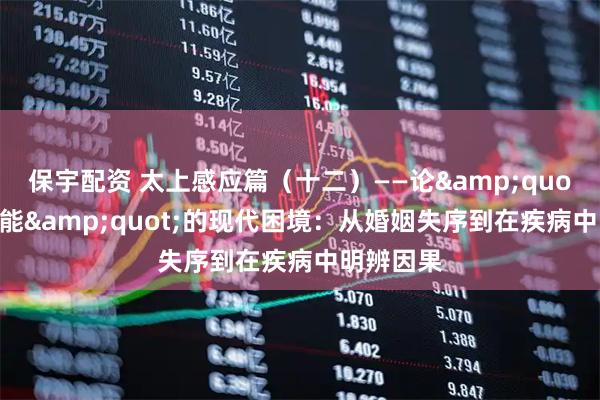 保宇配资 太上感应篇（十二）——论&quot;以恶为能&quot;的现代困境：从婚姻失序到在疾病中明辨因果
