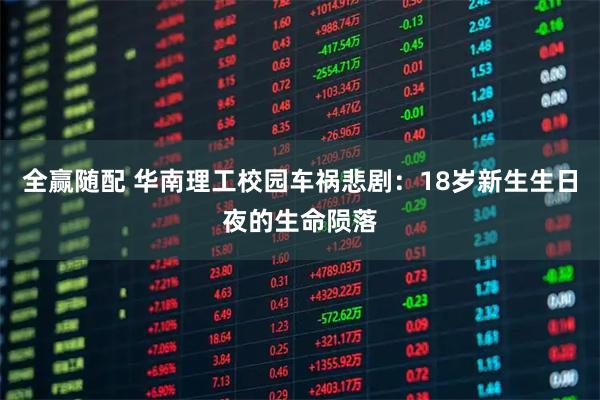 全赢随配 华南理工校园车祸悲剧：18岁新生生日夜的生命陨落