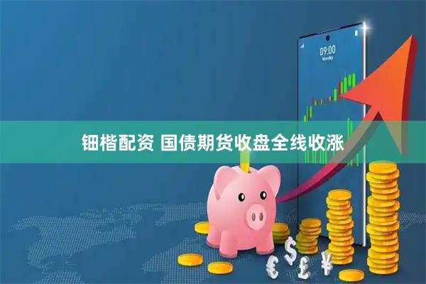 钿楷配资 国债期货收盘全线收涨