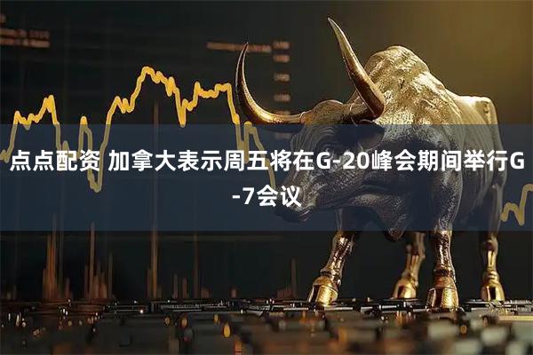 点点配资 加拿大表示周五将在G-20峰会期间举行G-7会议