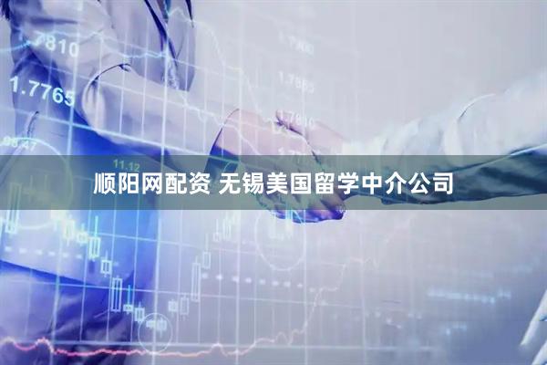 顺阳网配资 无锡美国留学中介公司