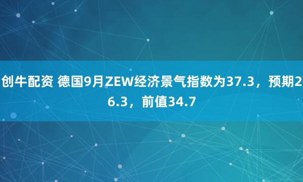 创牛配资 德国9月ZEW经济景气指数为37.3，预期26.3，前值34.7