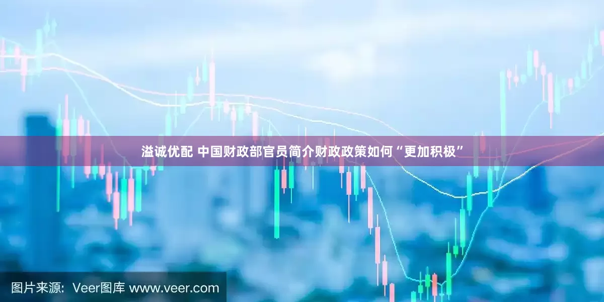 溢诚优配 中国财政部官员简介财政政策如何“更加积极”