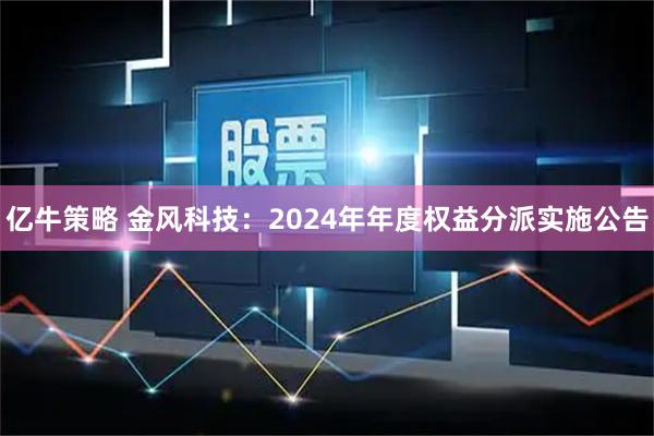 亿牛策略 金风科技：2024年年度权益分派实施公告