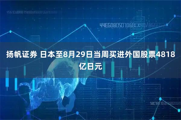 扬帆证券 日本至8月29日当周买进外国股票4818亿日元