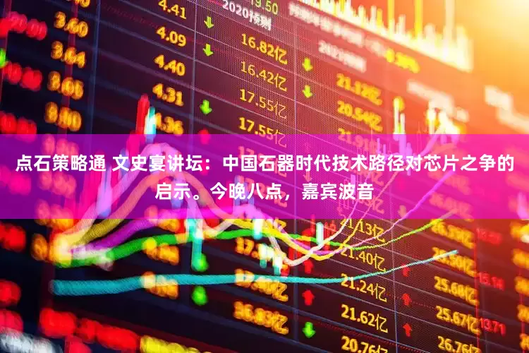 点石策略通 文史宴讲坛：中国石器时代技术路径对芯片之争的启示。今晚八点，嘉宾波音