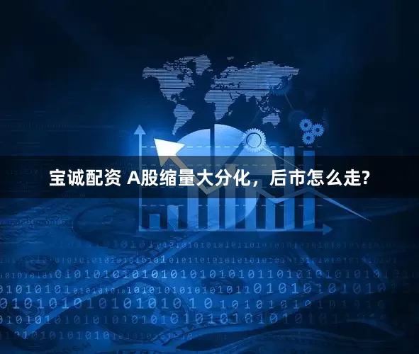 宝诚配资 A股缩量大分化，后市怎么走?