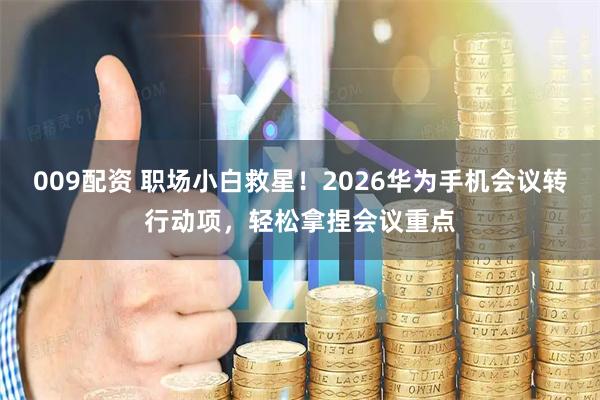 009配资 职场小白救星！2026华为手机会议转行动项，轻松拿捏会议重点