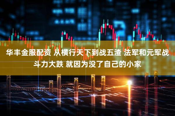 华丰金服配资 从横行天下到战五渣 法军和元军战斗力大跌 就因为没了自己的小家