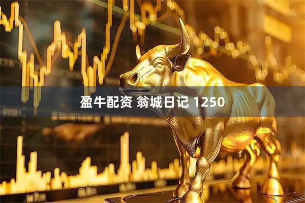 盈牛配资 翁城日记 1250